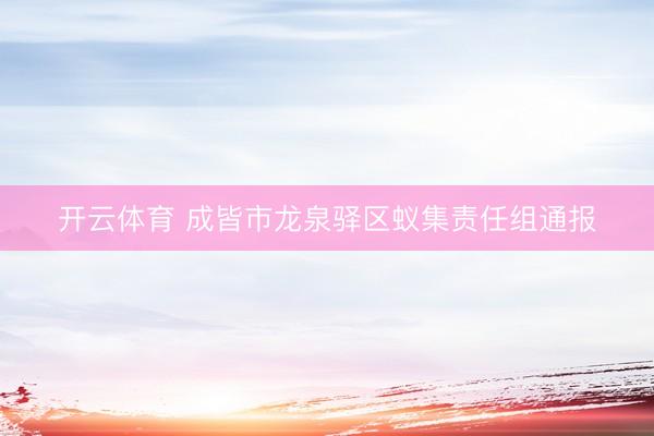 开云体育 成皆市龙泉驿区蚁集责任组通报