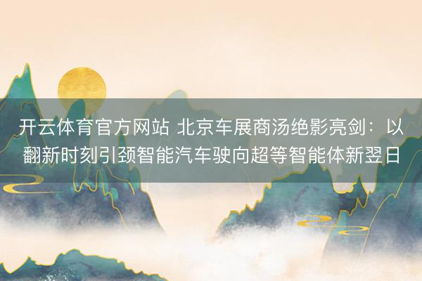开云体育官方网站 北京车展商汤绝影亮剑：以翻新时刻引颈智能汽车驶向超等智能体新翌日