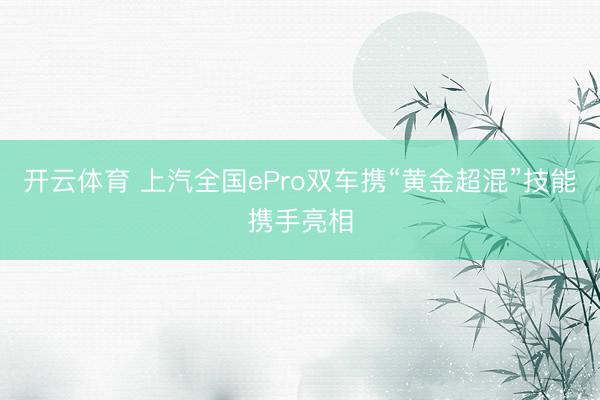 开云体育 上汽全国ePro双车携“黄金超混”技能携手亮相