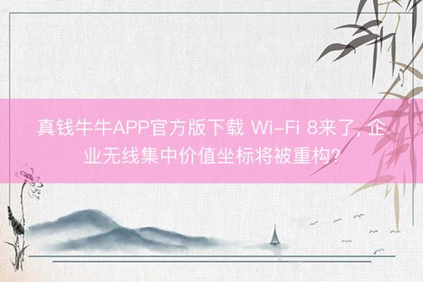 真钱牛牛APP官方版下载 Wi-Fi 8来了, 企业无线集中价值坐标将被重构?