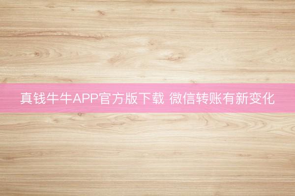 真钱牛牛APP官方版下载 微信转账有新变化