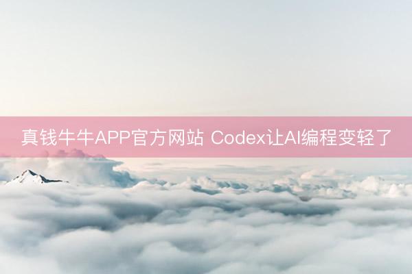 真钱牛牛APP官方网站 Codex让AI编程变轻了