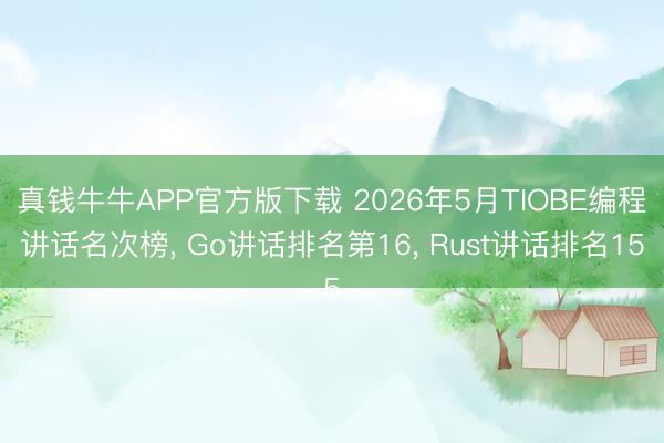 真钱牛牛APP官方版下载 2026年5月TIOBE编程讲话名次榜， Go讲话排名第16， Rust讲话排名15