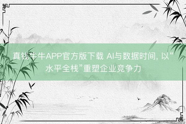 真钱牛牛APP官方版下载 AI与数据时间, 以“水平全栈”重塑企业竞争力