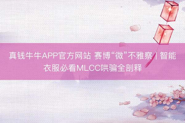 真钱牛牛APP官方网站 赛博“微”不雅察 | 智能衣服必看MLCC哄骗全剖释