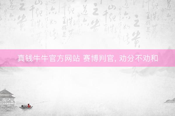 真钱牛牛官方网站 赛博判官， 劝分不劝和