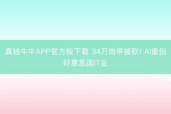 真钱牛牛APP官方版下载 34万岗亭被砍! AI重创好意思国IT业