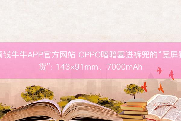 真钱牛牛APP官方网站 OPPO暗暗塞进裤兜的“宽屏狠货”: 143×91mm、7000mAh