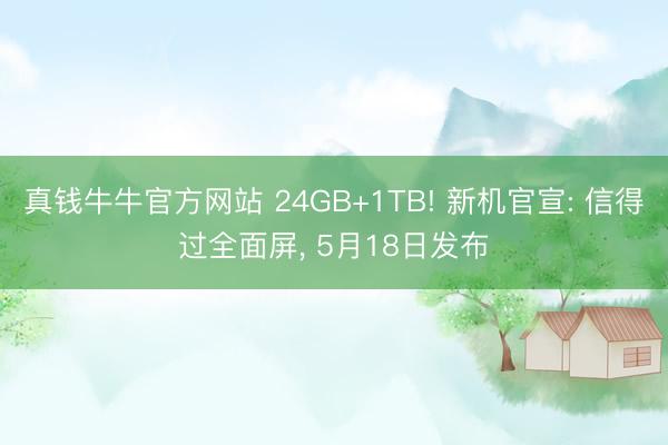 真钱牛牛官方网站 24GB+1TB! 新机官宣: 信得过全面屏， 5月18日发布