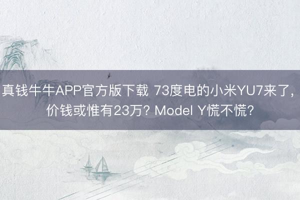 真钱牛牛APP官方版下载 73度电的小米YU7来了， 价钱或惟有23万? Model Y慌不慌?