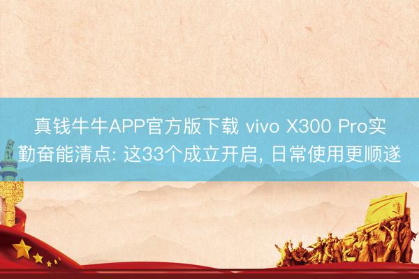真钱牛牛APP官方版下载 vivo X300 Pro实勤奋能清点: 这33个成立开启， 日常使用更顺遂
