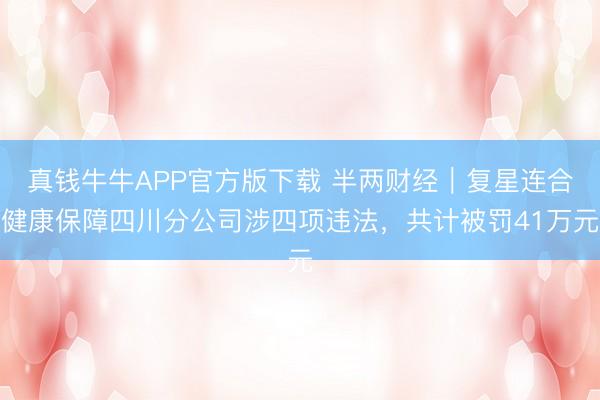 真钱牛牛APP官方版下载 半两财经｜复星连合健康保障四川分公司涉四项违法，共计被罚41万元