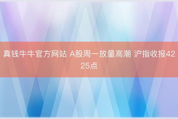 真钱牛牛官方网站 A股周一放量高潮 沪指收报4225点
