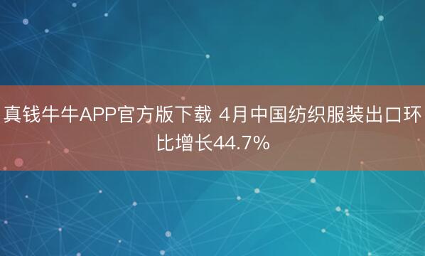 真钱牛牛APP官方版下载 4月中国纺织服装出口环比增长44.7%