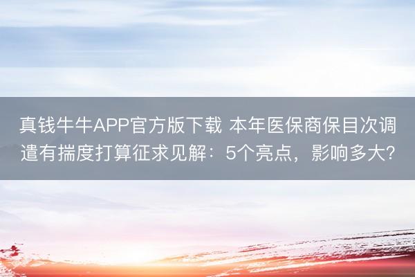真钱牛牛APP官方版下载 本年医保商保目次调遣有揣度打算征求见解：5个亮点，影响多大？
