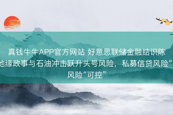 真钱牛牛APP官方网站 好意思联储金融结识陈说:地缘政事与石油冲击跃升头号风险,私募信贷风险“可控”