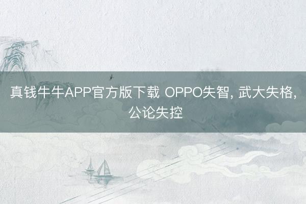 真钱牛牛APP官方版下载 OPPO失智， 武大失格， 公论失控