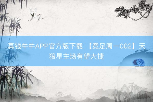 真钱牛牛APP官方版下载 【竞足周一002】天狼星主场有望大捷