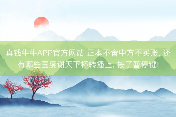真钱牛牛APP官方网站 正本不啻中方不买账， 还有哪些国度谢天下杯转播上， 按了暂停键!