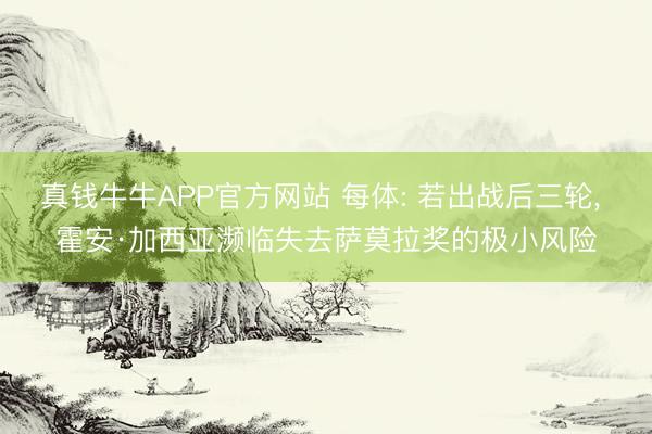 真钱牛牛APP官方网站 每体: 若出战后三轮， 霍安·加西亚濒临失去萨莫拉奖的极小风险