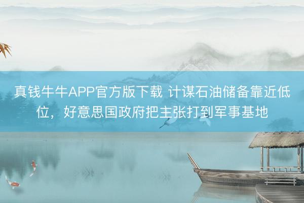 真钱牛牛APP官方版下载 计谋石油储备靠近低位，好意思国政府把主张打到军事基地