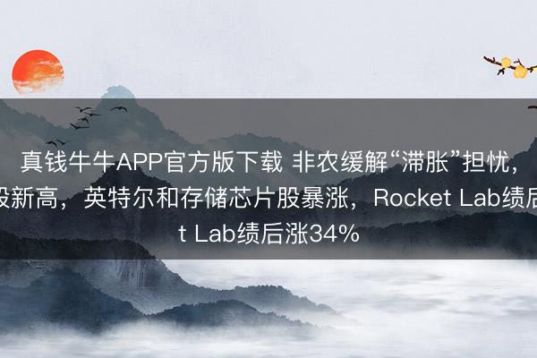 真钱牛牛APP官方版下载 非农缓解“滞胀”担忧，好意思股新高，英特尔和存储芯片股暴涨，Rocket Lab绩后涨34%