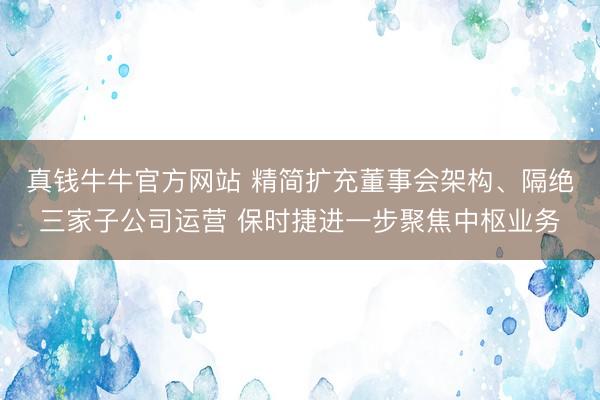 真钱牛牛官方网站 精简扩充董事会架构、隔绝三家子公司运营 保时捷进一步聚焦中枢业务