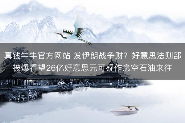 真钱牛牛官方网站 发伊朗战争财？好意思法则部被爆看望26亿好意思元可疑作念空石油来往