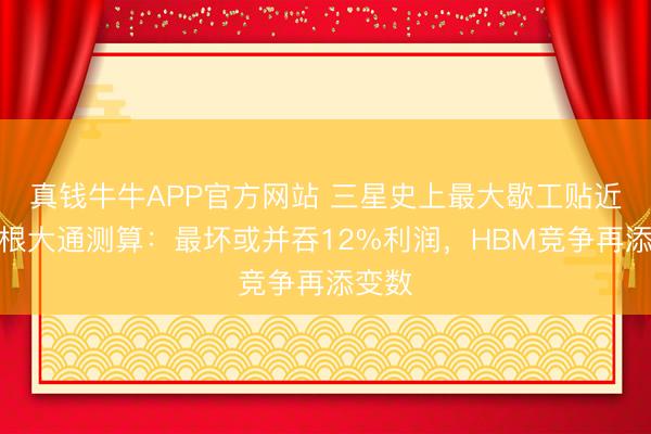 真钱牛牛APP官方网站 三星史上最大歇工贴近!摩根大通测算:最坏或并吞12%利润,HBM竞争再添变数