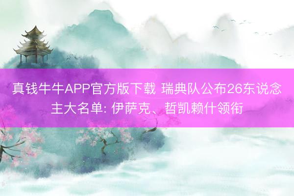 真钱牛牛APP官方版下载 瑞典队公布26东说念主大名单: 伊萨克、哲凯赖什领衔