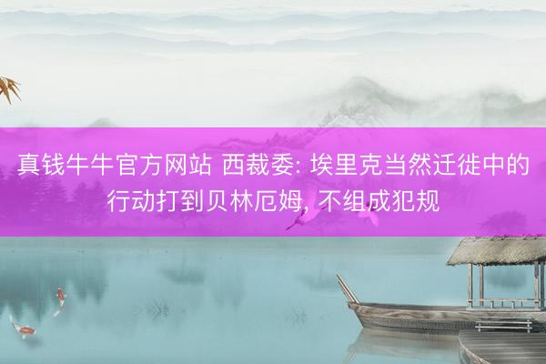 真钱牛牛官方网站 西裁委: 埃里克当然迁徙中的行动打到贝林厄姆， 不组成犯规