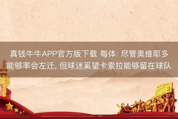 真钱牛牛APP官方版下载 每体: 尽管奥维耶多能够率会左迁， 但球迷奚望卡索拉能够留在球队
