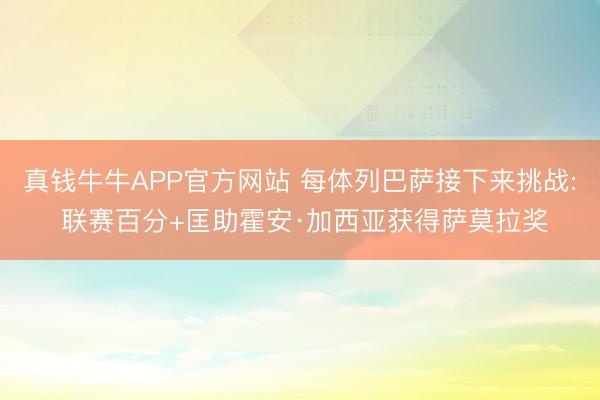 真钱牛牛APP官方网站 每体列巴萨接下来挑战: 联赛百分+匡助霍安·加西亚获得萨莫拉奖