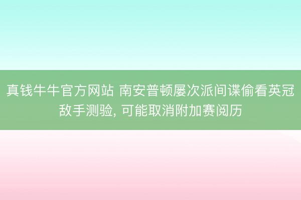 真钱牛牛官方网站 南安普顿屡次派间谍偷看英冠敌手测验， 可能取消附加赛阅历