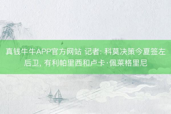 真钱牛牛APP官方网站 记者: 科莫决策今夏签左后卫， 有利帕里西和卢卡·佩莱格里尼