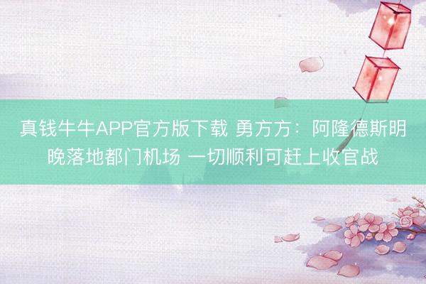 真钱牛牛APP官方版下载 勇方方：阿隆德斯明晚落地都门机场 一切顺利可赶上收官战