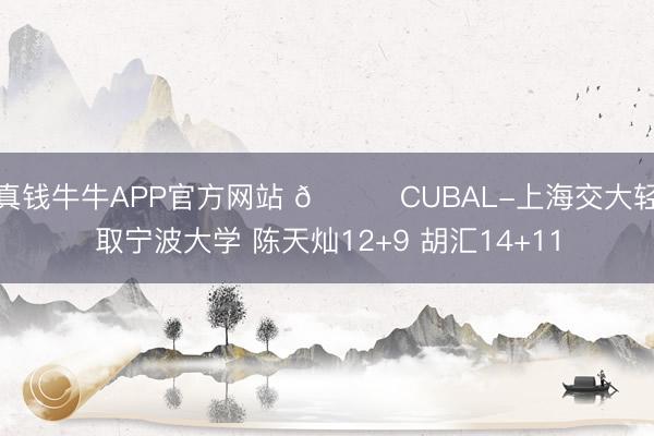 真钱牛牛APP官方网站 🏀CUBAL-上海交大轻取宁波大学 陈天灿12+9 胡汇14+11