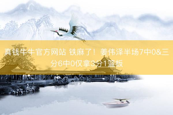 真钱牛牛官方网站 铁麻了！姜伟泽半场7中0&三分6中0仅拿3分1篮板