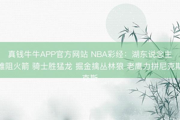 真钱牛牛APP官方网站 NBA彩经:湖东说念主难阻火箭 骑士胜猛龙 掘金擒丛林狼 老鹰力拼尼克斯
