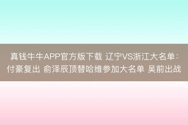 真钱牛牛APP官方版下载 辽宁VS浙江大名单：付豪复出 俞泽辰顶替哈维参加大名单 吴前出战