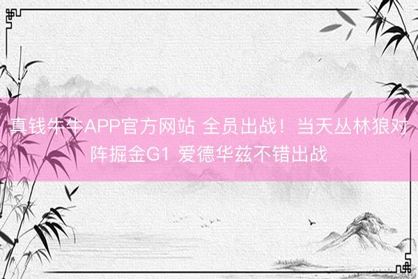 真钱牛牛APP官方网站 全员出战！当天丛林狼对阵掘金G1 爱德华兹不错出战