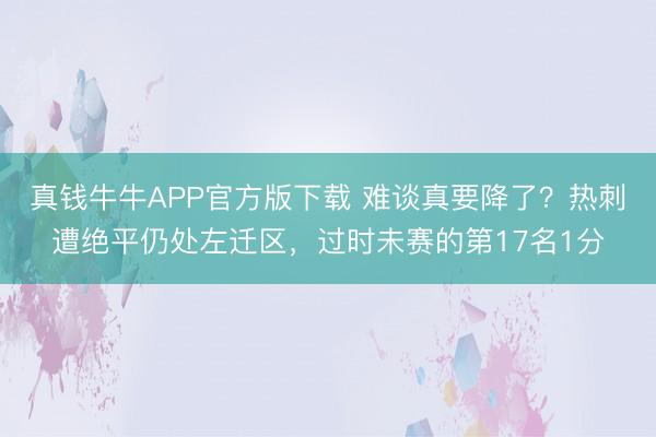 真钱牛牛APP官方版下载 难谈真要降了？热刺遭绝平仍处左迁区，过时未赛的第17名1分
