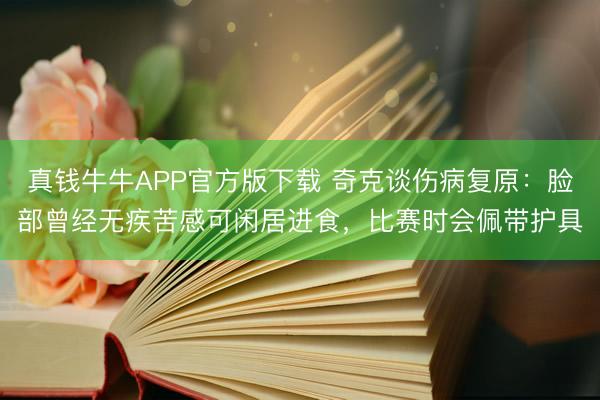 真钱牛牛APP官方版下载 奇克谈伤病复原：脸部曾经无疾苦感可闲居进食，比赛时会佩带护具