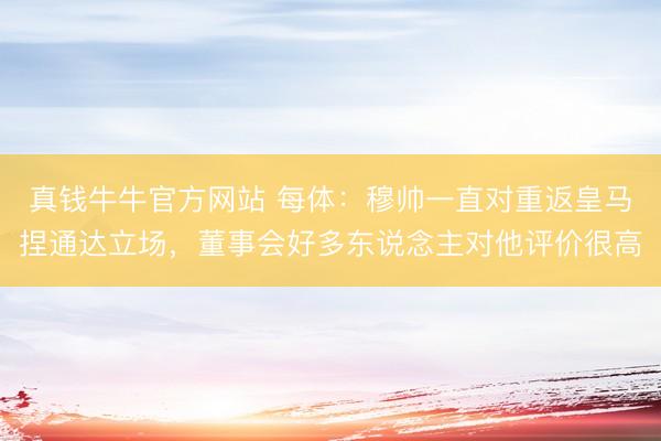 真钱牛牛官方网站 每体：穆帅一直对重返皇马捏通达立场，董事会好多东说念主对他评价很高