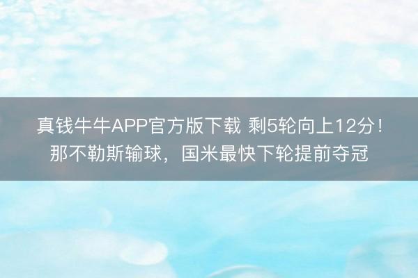 真钱牛牛APP官方版下载 剩5轮向上12分!那不勒斯输球,国米最快下轮提前夺冠