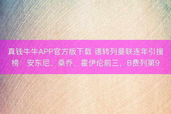 真钱牛牛APP官方版下载 德转列曼联连年引援榜：安东尼、桑乔、霍伊伦前三，B费列第9