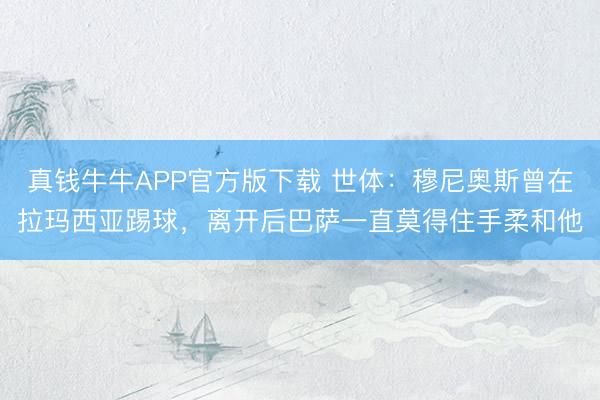 真钱牛牛APP官方版下载 世体：穆尼奥斯曾在拉玛西亚踢球，离开后巴萨一直莫得住手柔和他