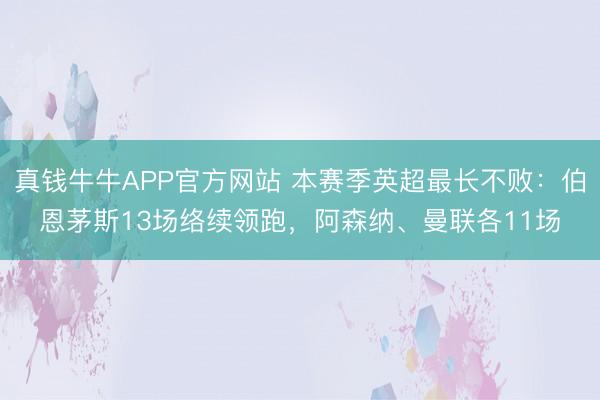 真钱牛牛APP官方网站 本赛季英超最长不败：伯恩茅斯13场络续领跑，阿森纳、曼联各11场