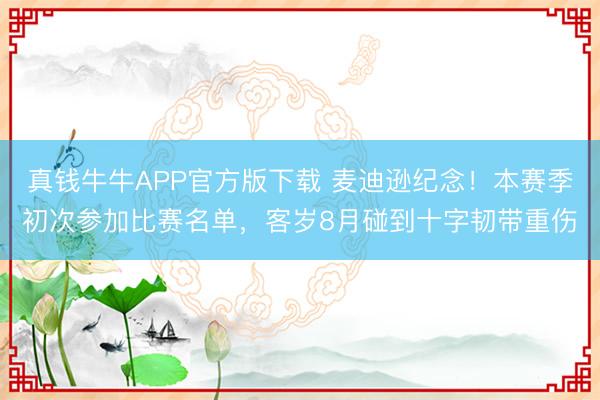 真钱牛牛APP官方版下载 麦迪逊纪念！本赛季初次参加比赛名单，客岁8月碰到十字韧带重伤