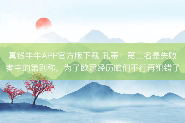 真钱牛牛APP官方版下载 孔蒂：第二名是失败者中的第别称，为了欧冠经历咱们不行再犯错了